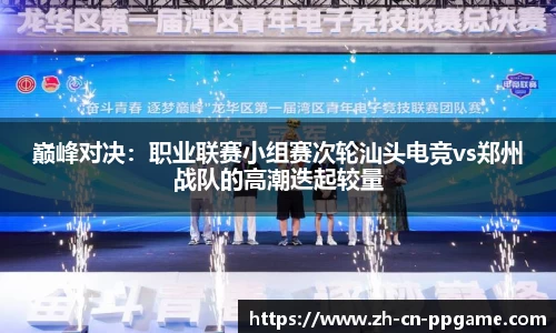 巅峰对决:职业联赛小组赛次轮汕头电竞vs郑州战队的高潮迭起较量