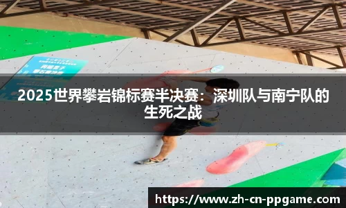 2025世界攀岩锦标赛半决赛:深圳队与南宁队的生死之战