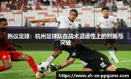 热议足球:杭州足球队在战术灵活性上的创新与突破