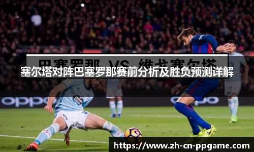 塞尔塔对阵巴塞罗那赛前分析及胜负预测详解
