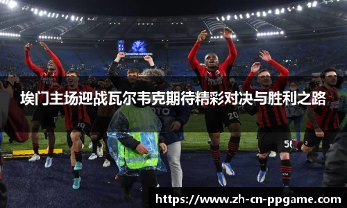 埃门主场迎战瓦尔韦克期待精彩对决与胜利之路